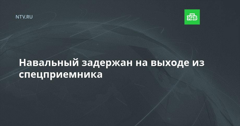 Навальный задержан на выходе из спецприемника // НТВ.Ru