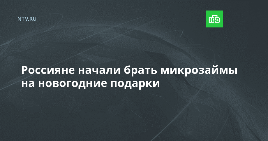 Россияне начали брать микрозаймы на новогодние подарки x2Fx2F Новости НТВ