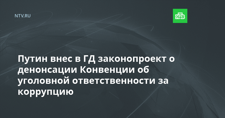 Путин внес в госдуму проект о денонсации россией конвенции об уголовной ответственности за коррупцию